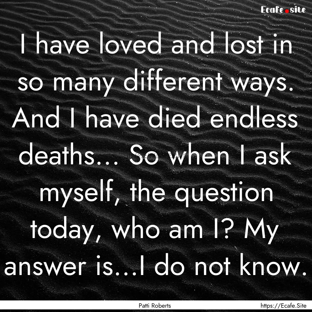 I have loved and lost in so many different.... : Quote by Patti Roberts