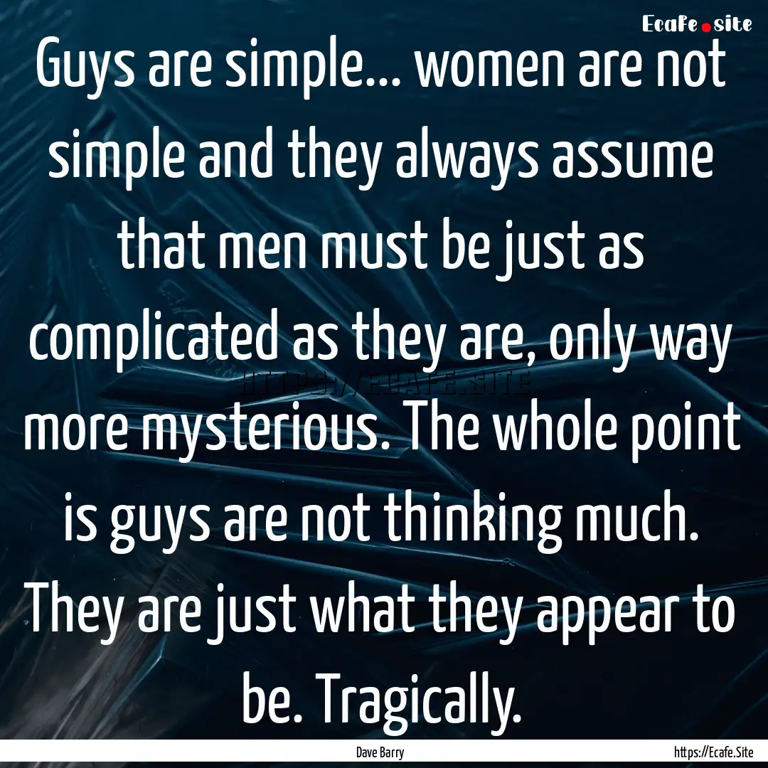 Guys are simple... women are not simple and.... : Quote by Dave Barry