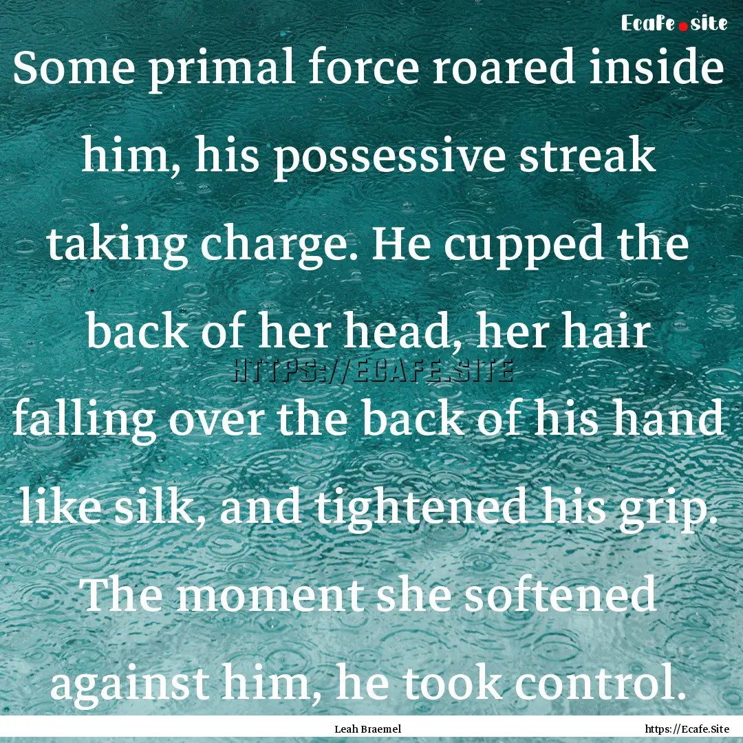 Some primal force roared inside him, his.... : Quote by Leah Braemel