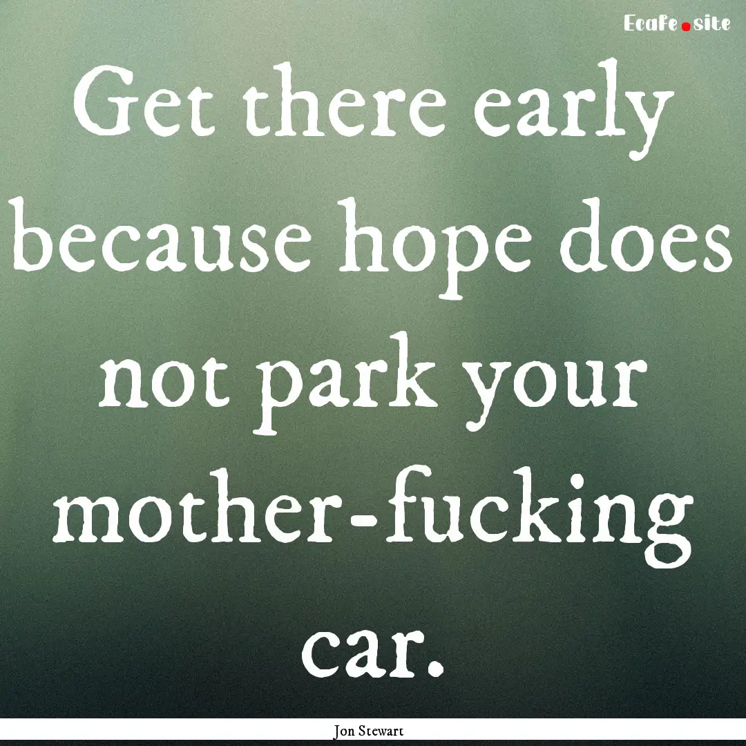 Get there early because hope does not park.... : Quote by Jon Stewart