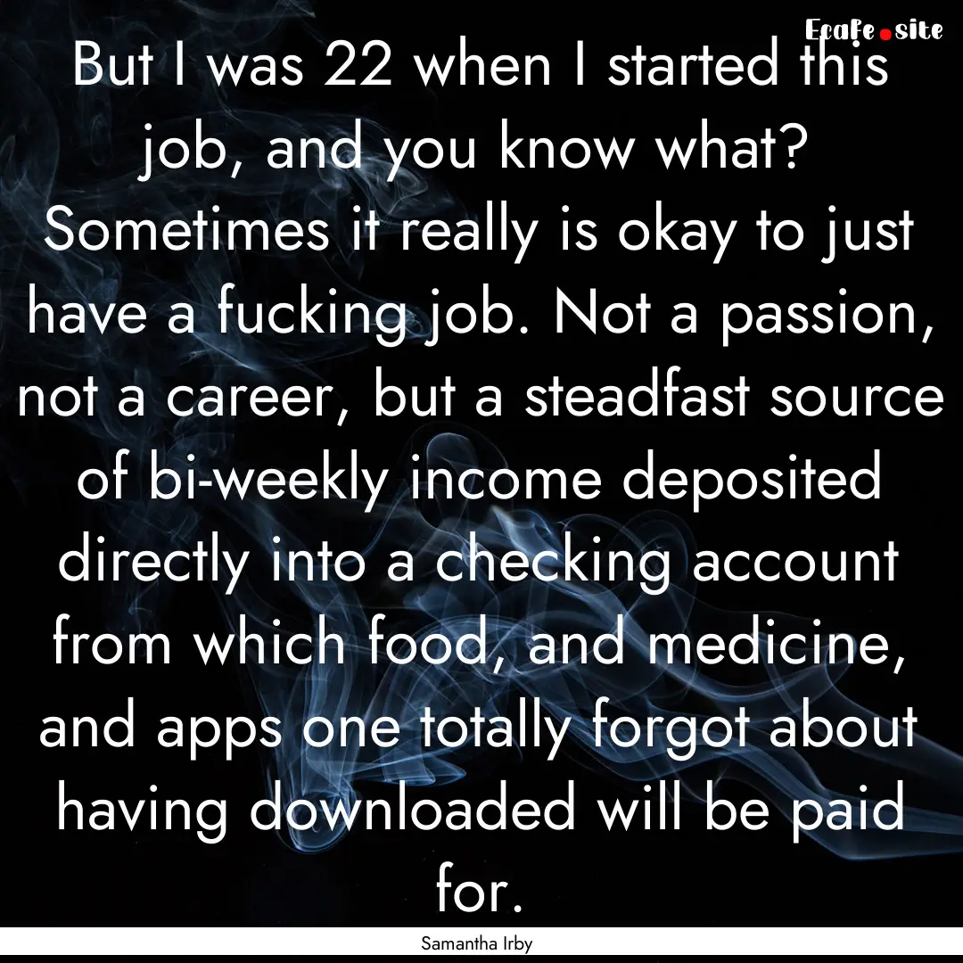 But I was 22 when I started this job, and.... : Quote by Samantha Irby