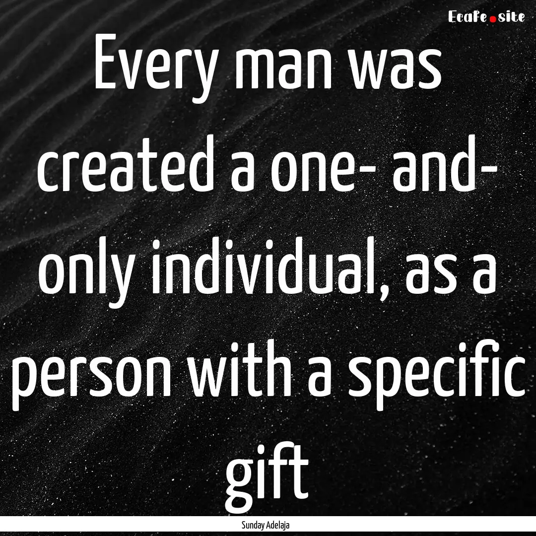 Every man was created a one- and- only individual,.... : Quote by Sunday Adelaja