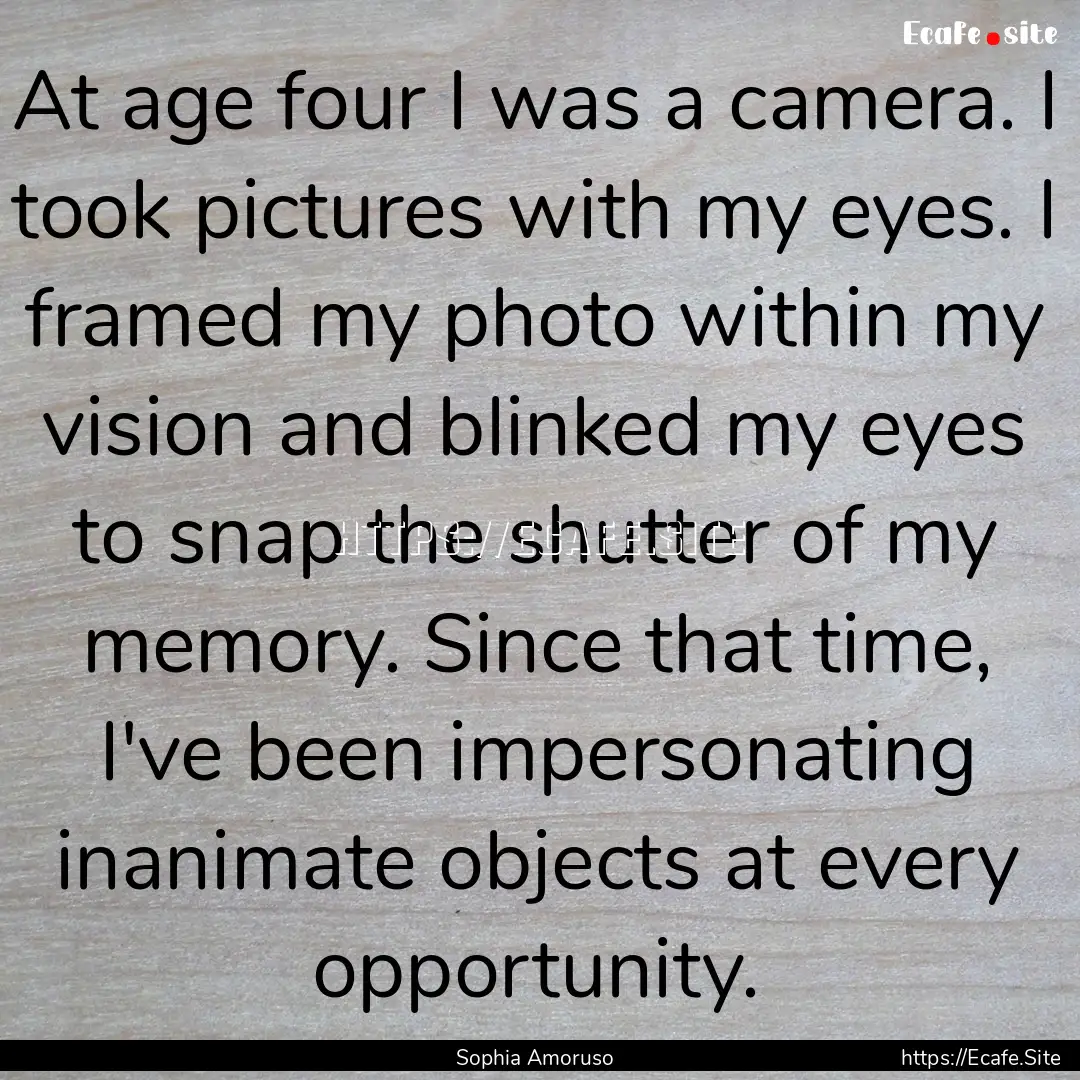 At age four I was a camera. I took pictures.... : Quote by Sophia Amoruso