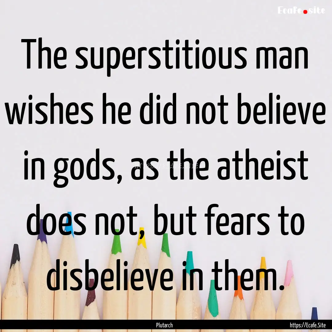 The superstitious man wishes he did not believe.... : Quote by Plutarch