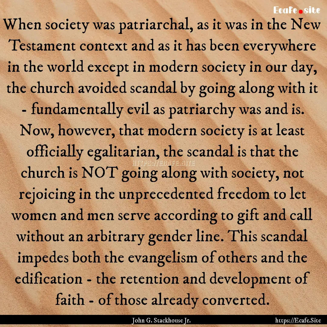 When society was patriarchal, as it was in.... : Quote by John G. Stackhouse Jr.