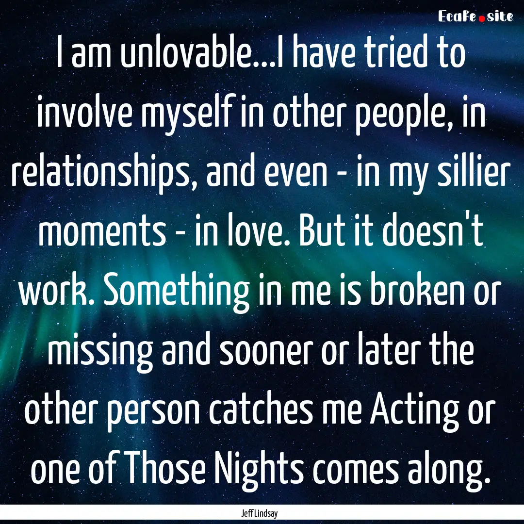 I am unlovable...I have tried to involve.... : Quote by Jeff Lindsay