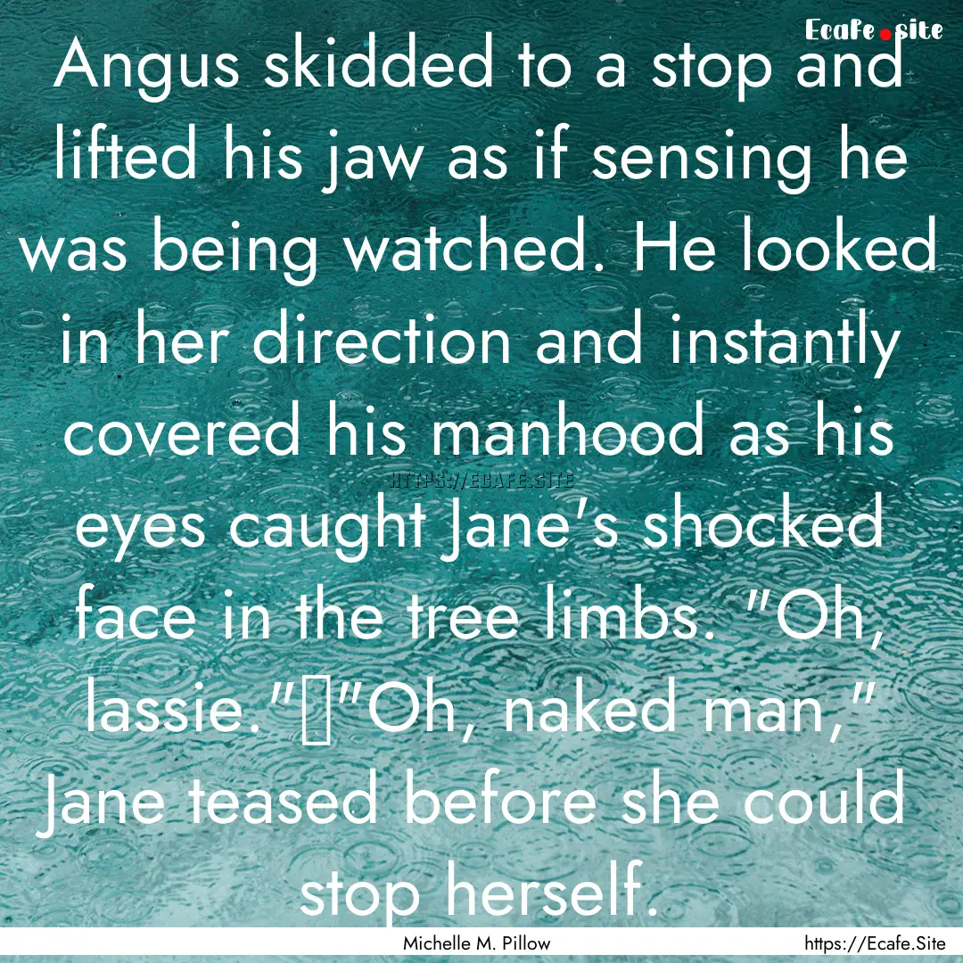 Angus skidded to a stop and lifted his jaw.... : Quote by Michelle M. Pillow