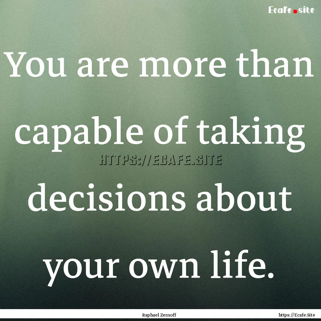 You are more than capable of taking decisions.... : Quote by Raphael Zernoff