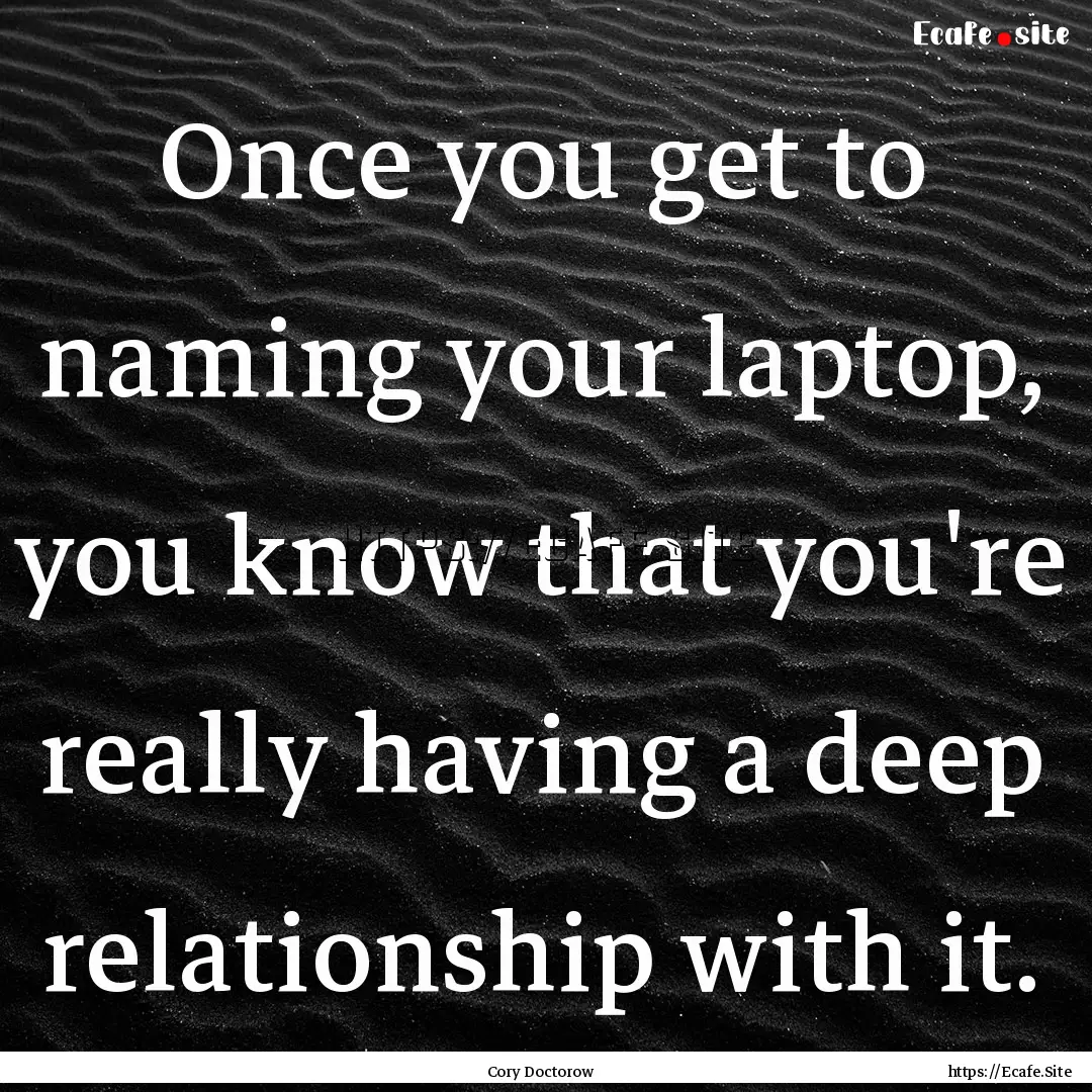 Once you get to naming your laptop, you know.... : Quote by Cory Doctorow