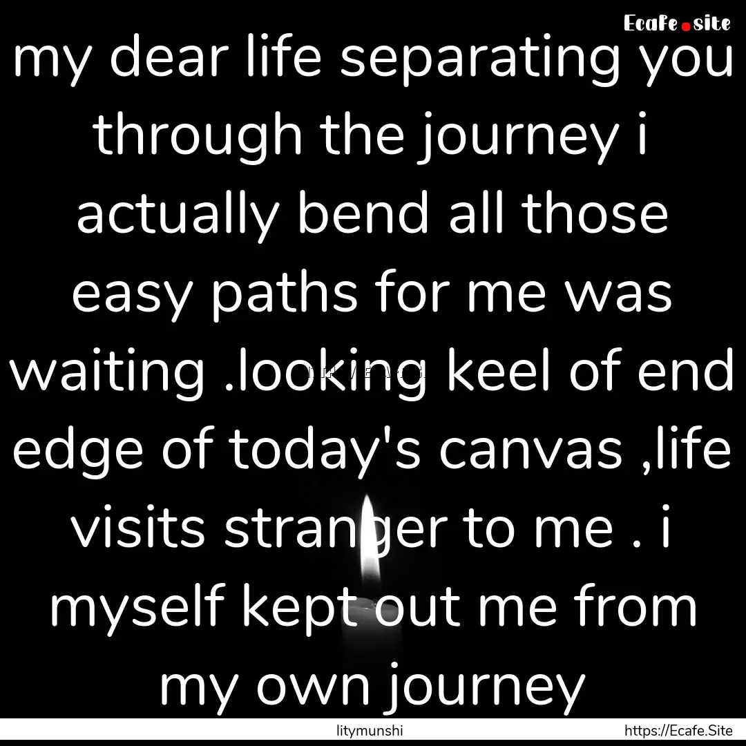 my dear life separating you through the journey.... : Quote by litymunshi