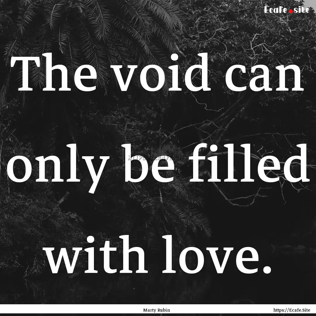 The void can only be filled with love. : Quote by Marty Rubin