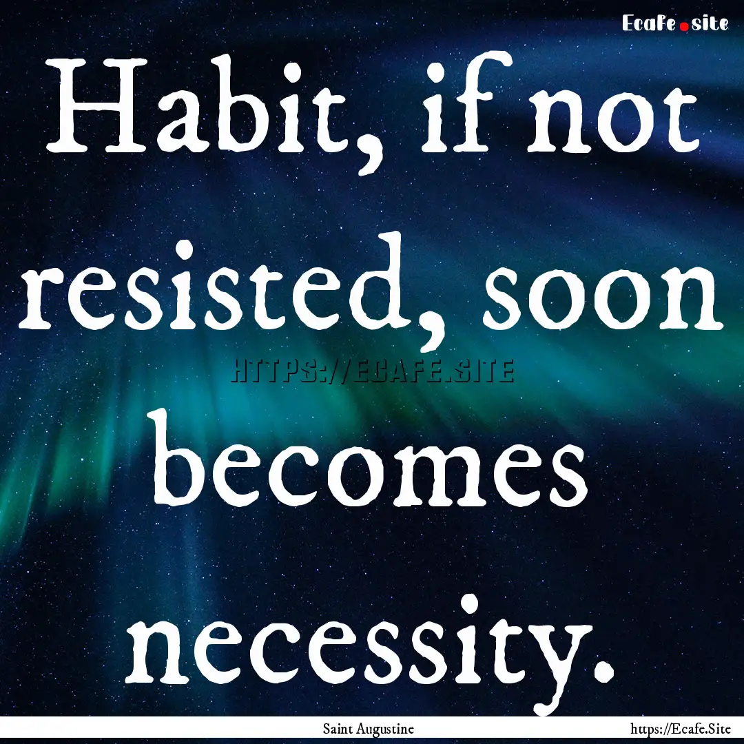 Habit, if not resisted, soon becomes necessity..... : Quote by Saint Augustine