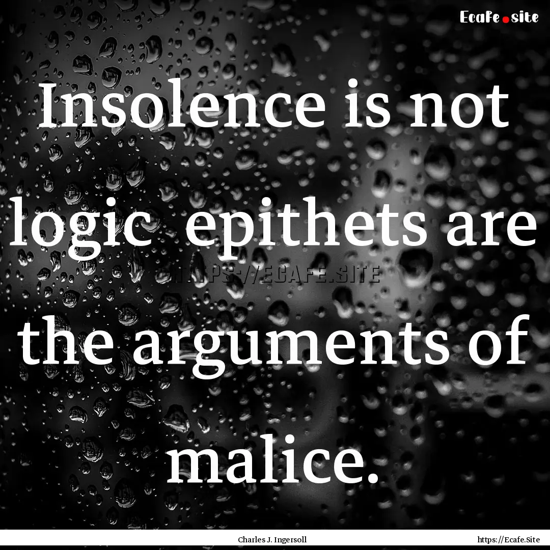 Insolence is not logic epithets are the.... : Quote by Charles J. Ingersoll