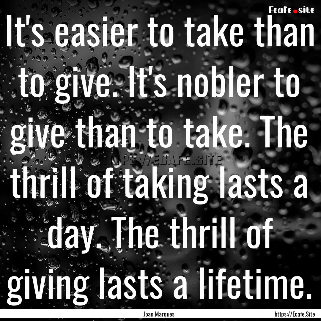 It's easier to take than to give. It's nobler.... : Quote by Joan Marques