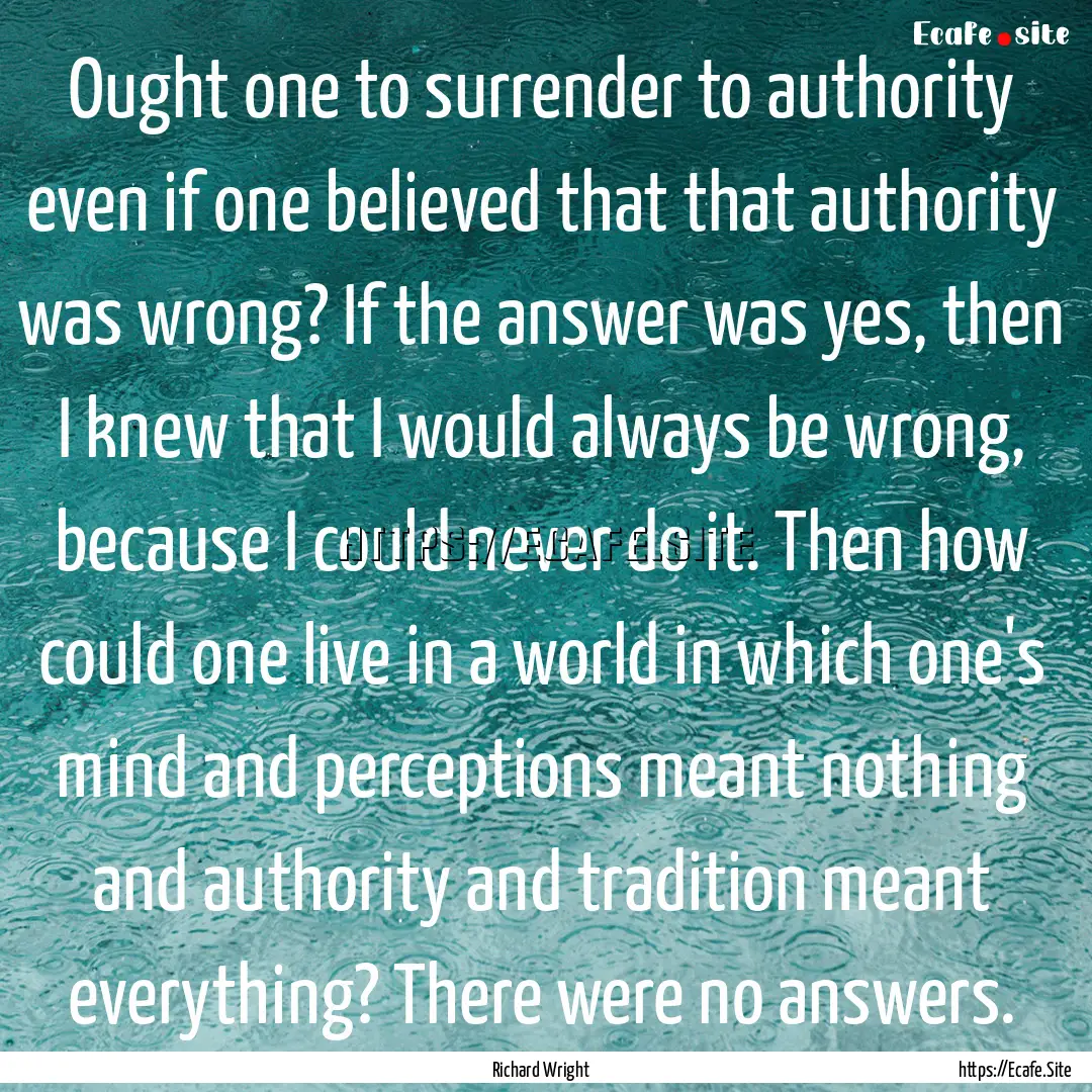 Ought one to surrender to authority even.... : Quote by Richard Wright