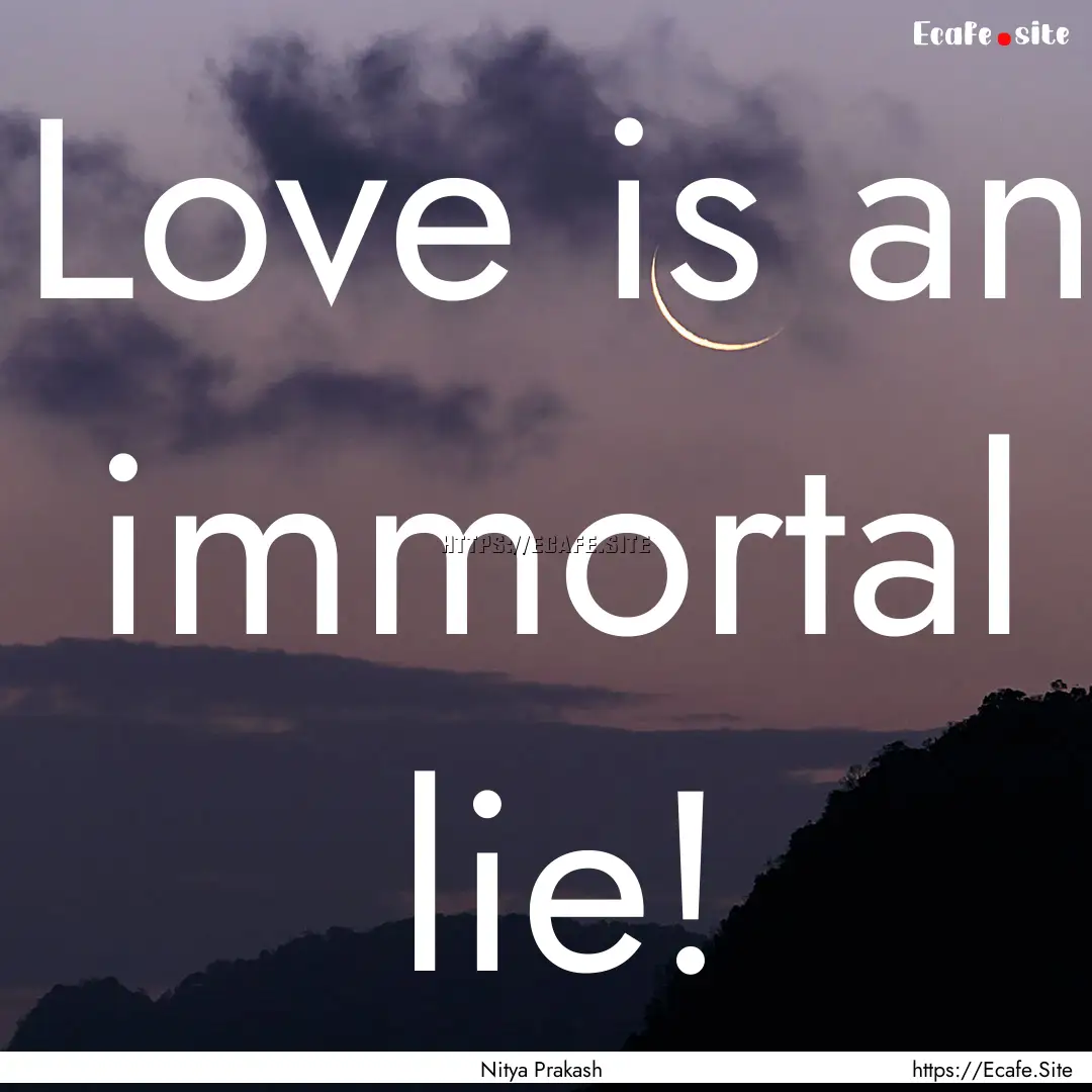 Love is an immortal lie! : Quote by Nitya Prakash