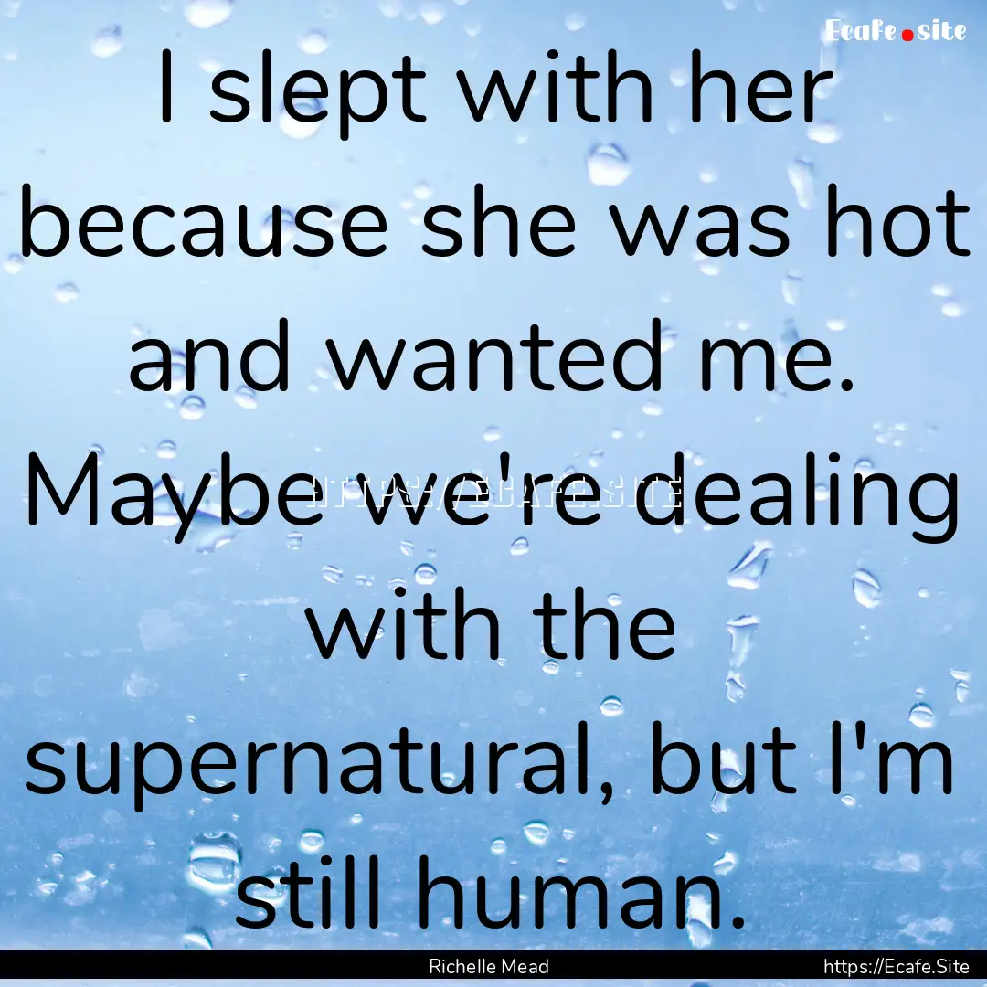 I slept with her because she was hot and.... : Quote by Richelle Mead