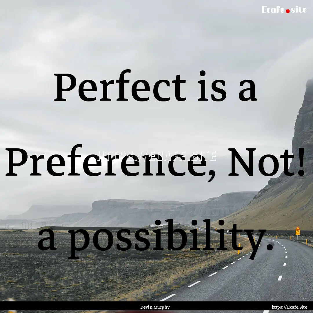 Perfect is a Preference, Not! a possibility..... : Quote by Devin Murphy