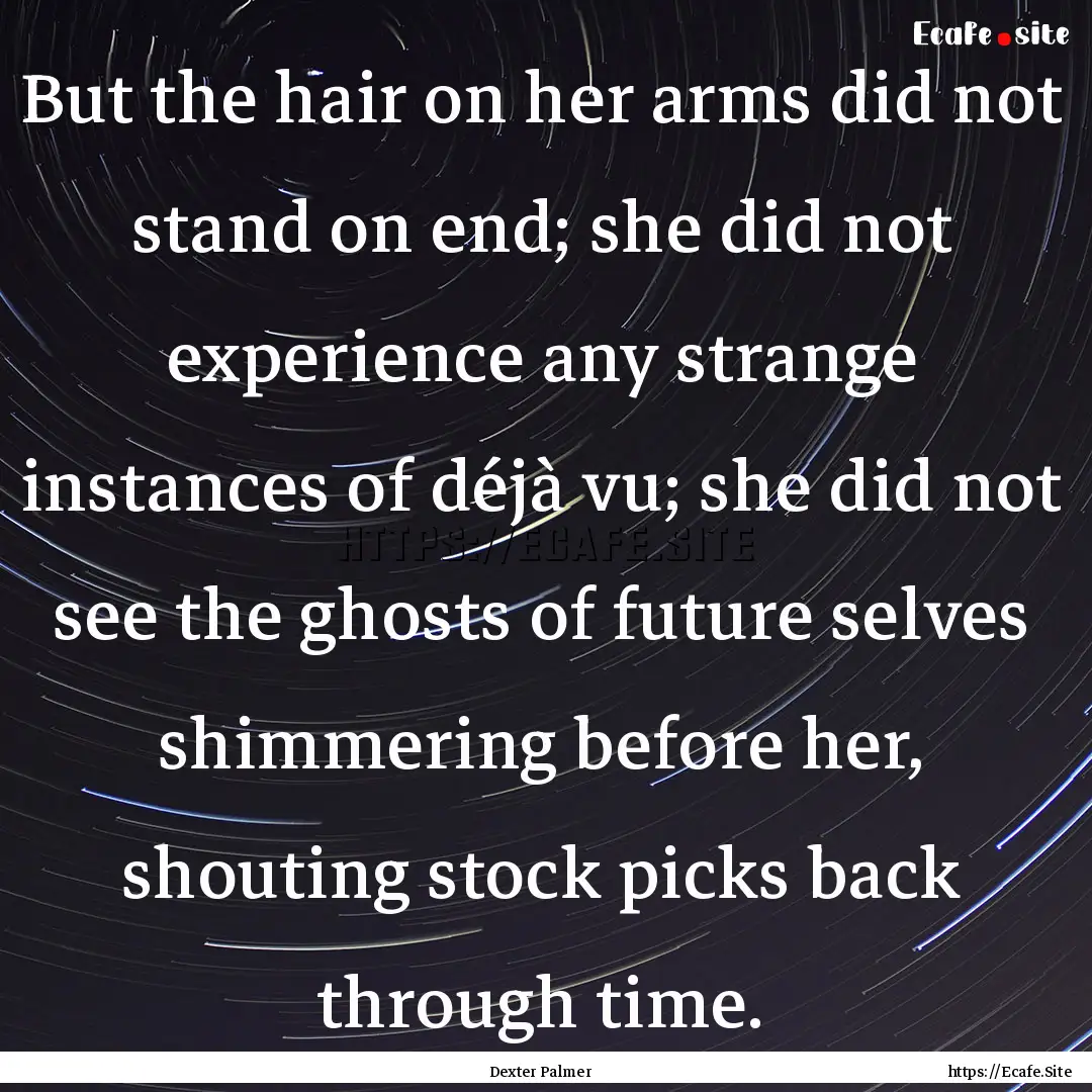 But the hair on her arms did not stand on.... : Quote by Dexter Palmer