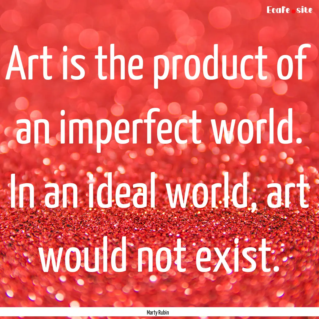 Art is the product of an imperfect world..... : Quote by Marty Rubin