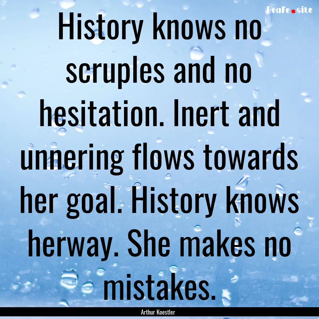 History knows no scruples and no hesitation..... : Quote by Arthur Koestler