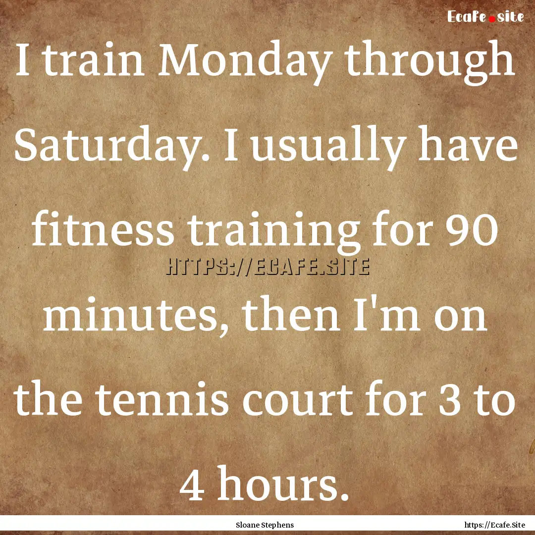 I train Monday through Saturday. I usually.... : Quote by Sloane Stephens