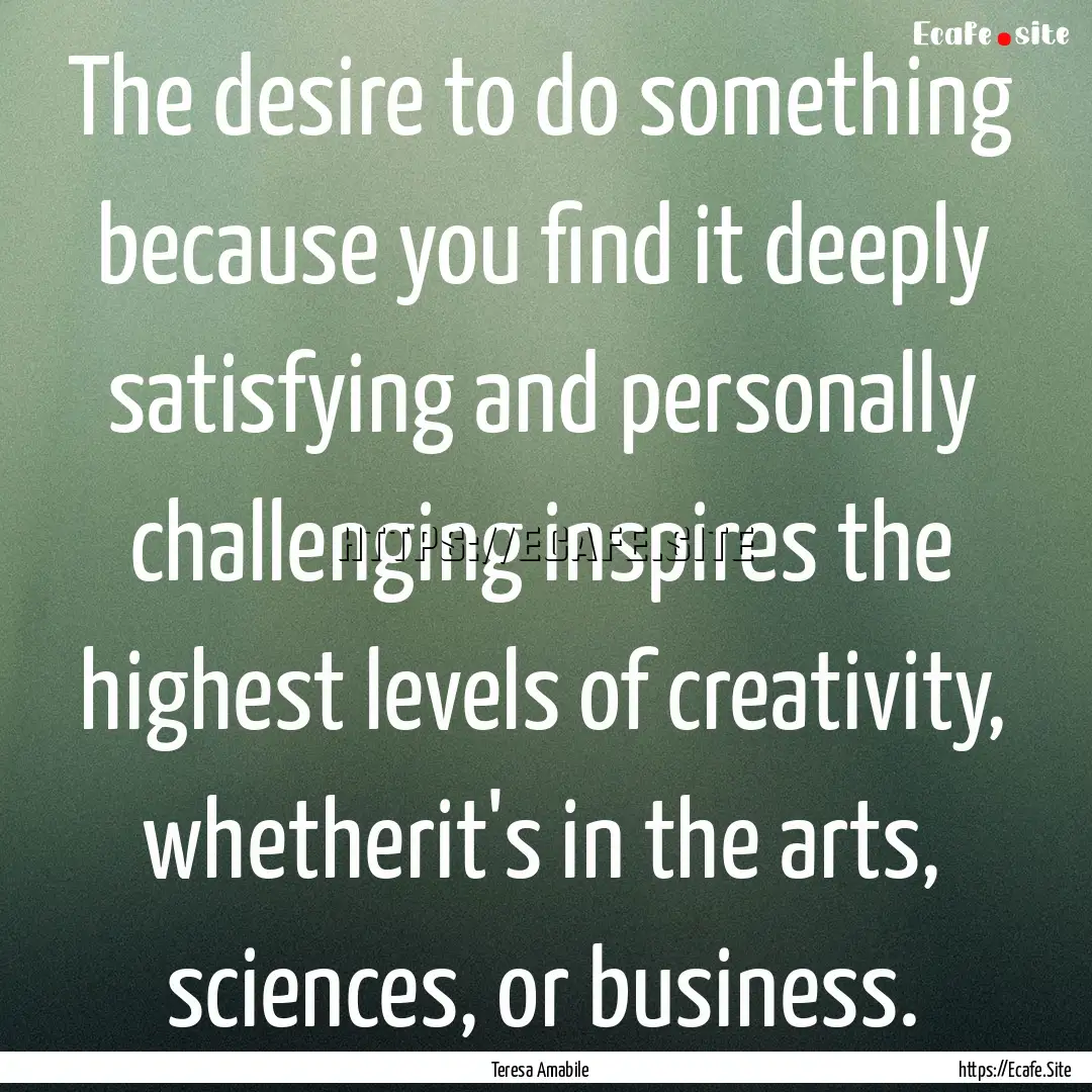 The desire to do something because you find.... : Quote by Teresa Amabile