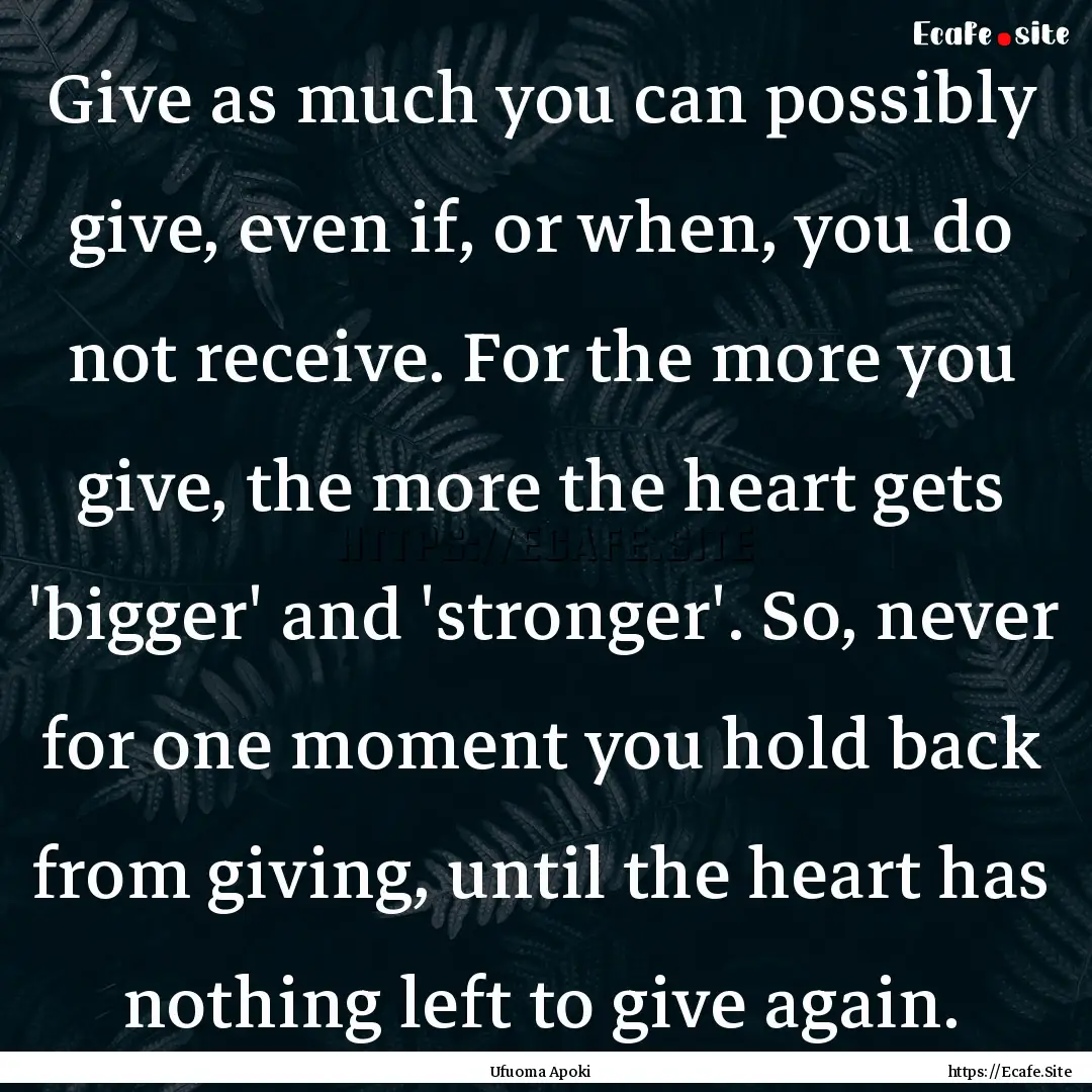 Give as much you can possibly give, even.... : Quote by Ufuoma Apoki