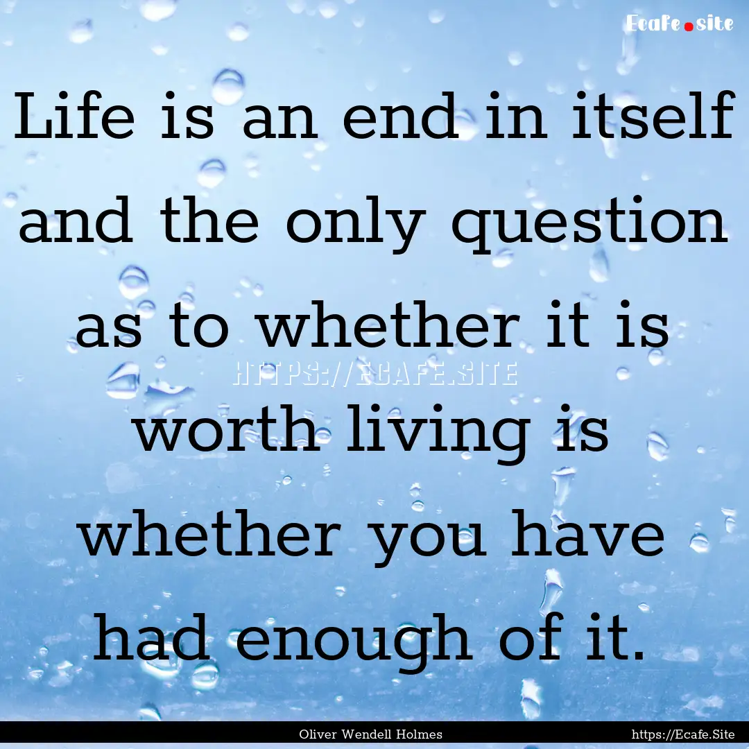 Life is an end in itself and the only question.... : Quote by Oliver Wendell Holmes