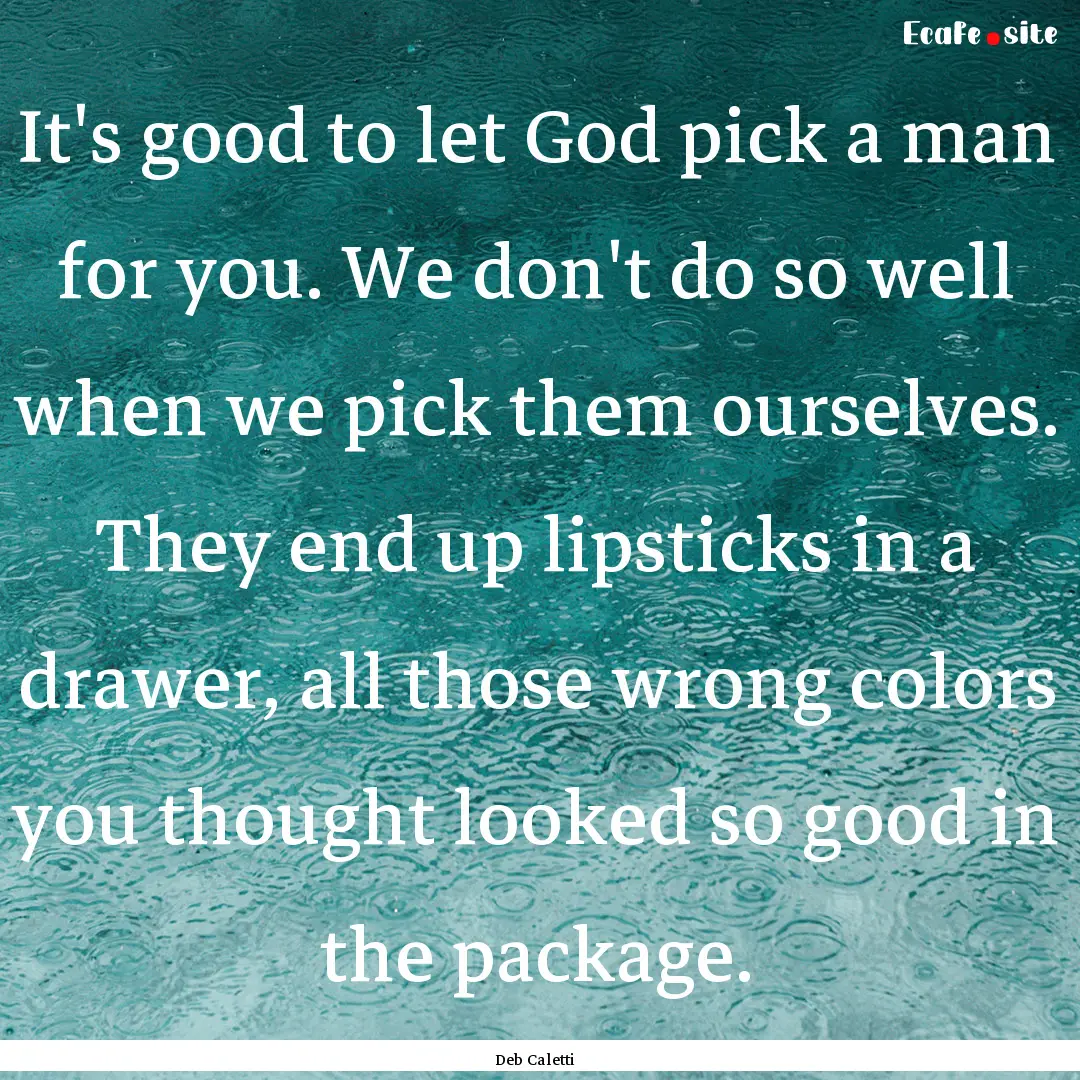 It's good to let God pick a man for you..... : Quote by Deb Caletti