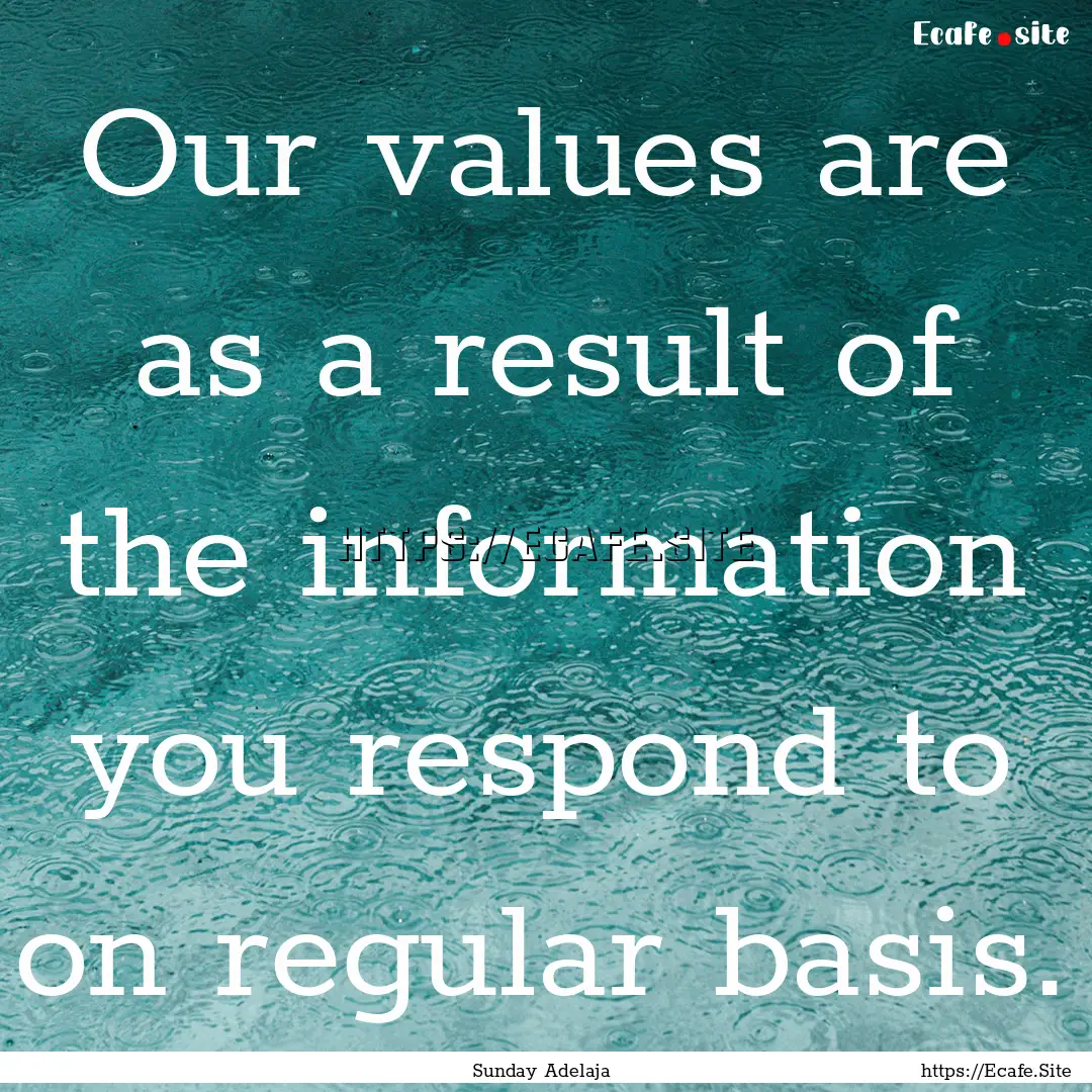 Our values are as a result of the information.... : Quote by Sunday Adelaja