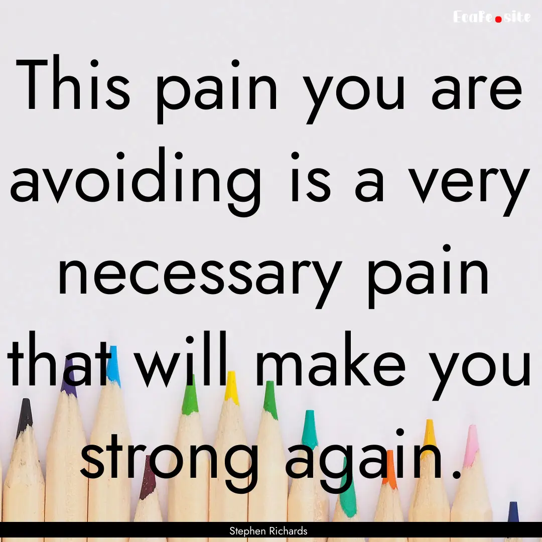 This pain you are avoiding is a very necessary.... : Quote by Stephen Richards