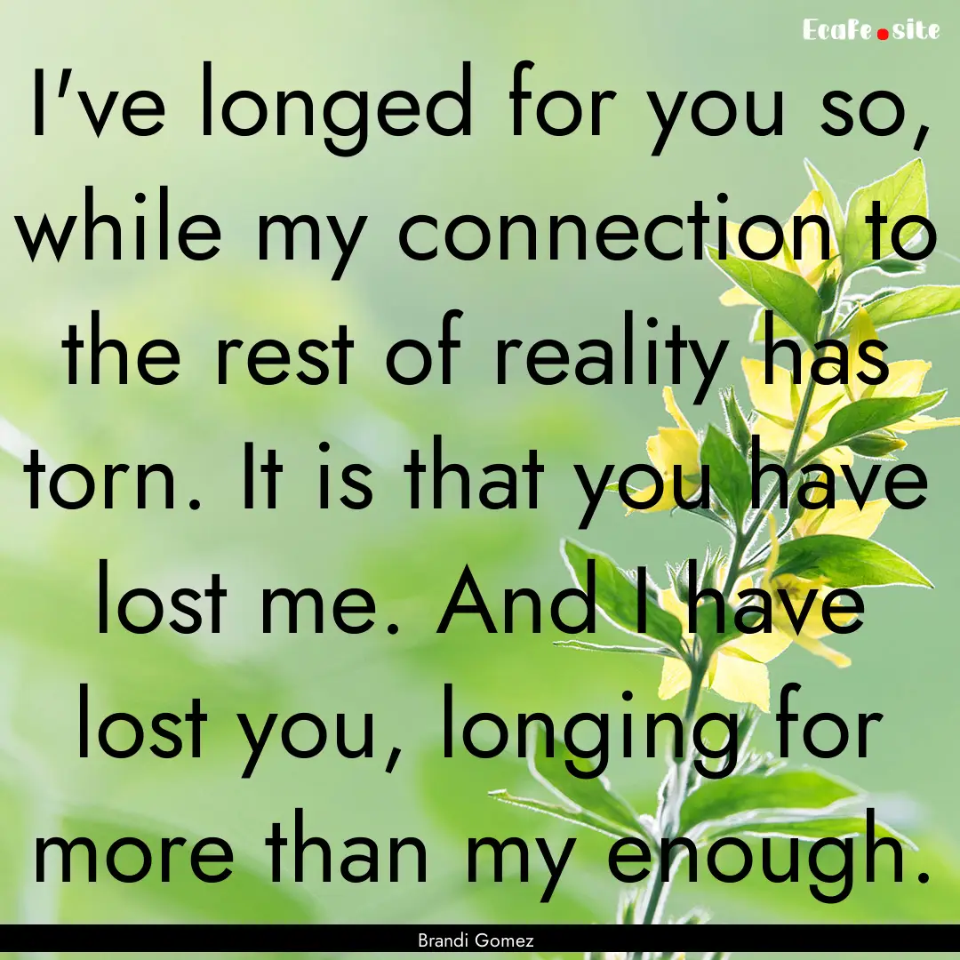 I've longed for you so, while my connection.... : Quote by Brandi Gomez