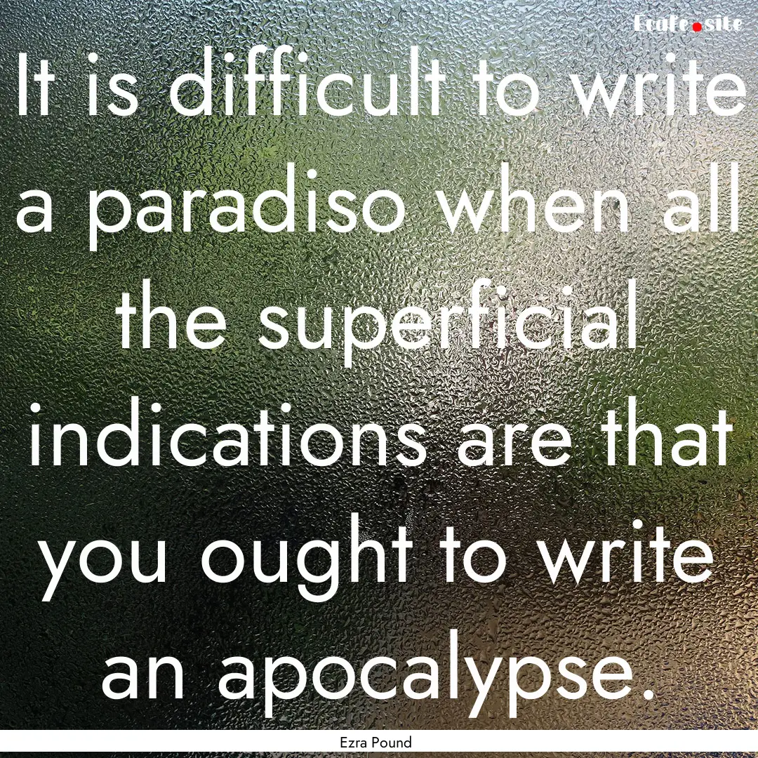 It is difficult to write a paradiso when.... : Quote by Ezra Pound