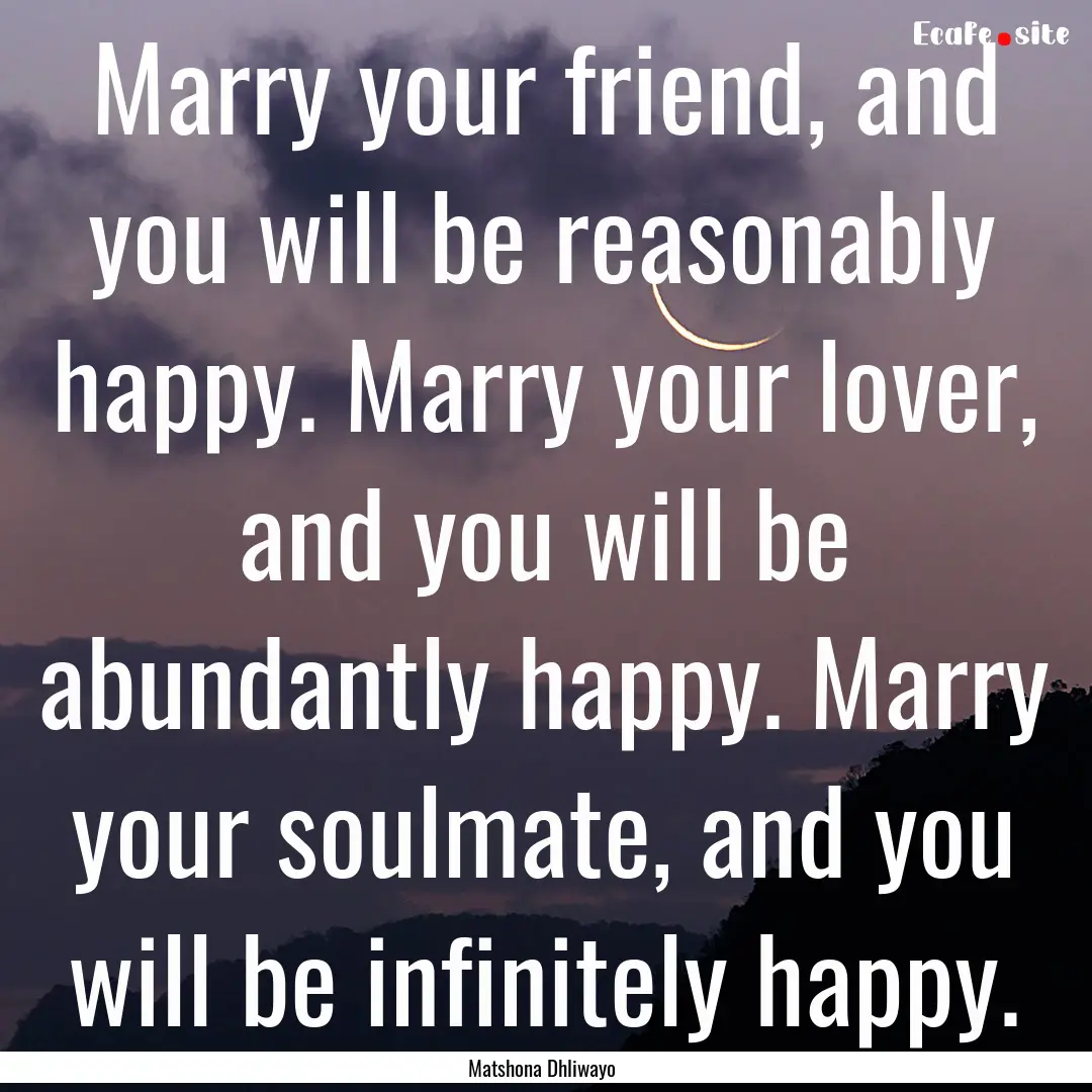 Marry your friend, and you will be reasonably.... : Quote by Matshona Dhliwayo