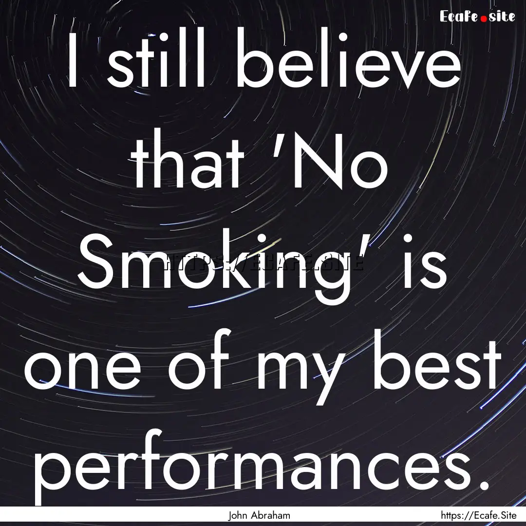 I still believe that 'No Smoking' is one.... : Quote by John Abraham