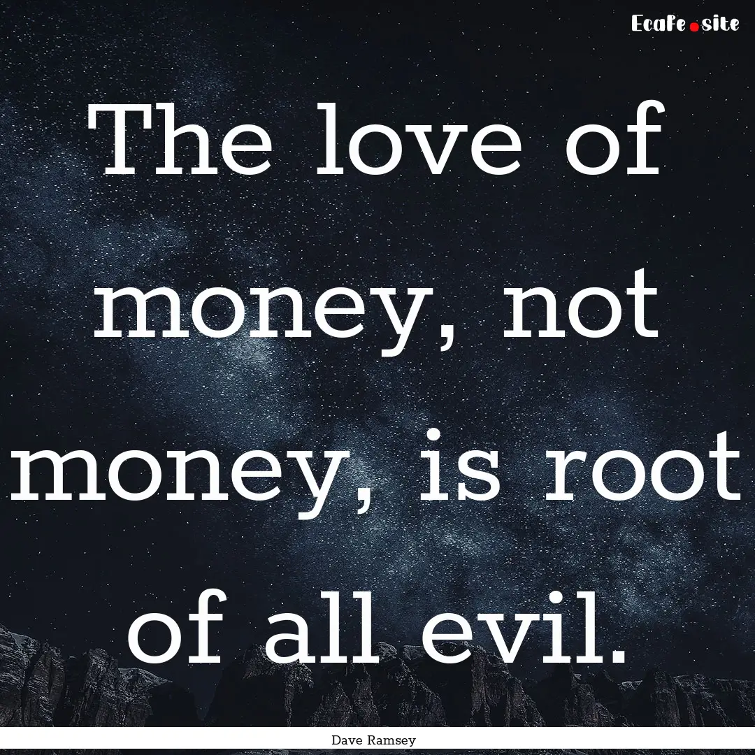 The love of money, not money, is root of.... : Quote by Dave Ramsey