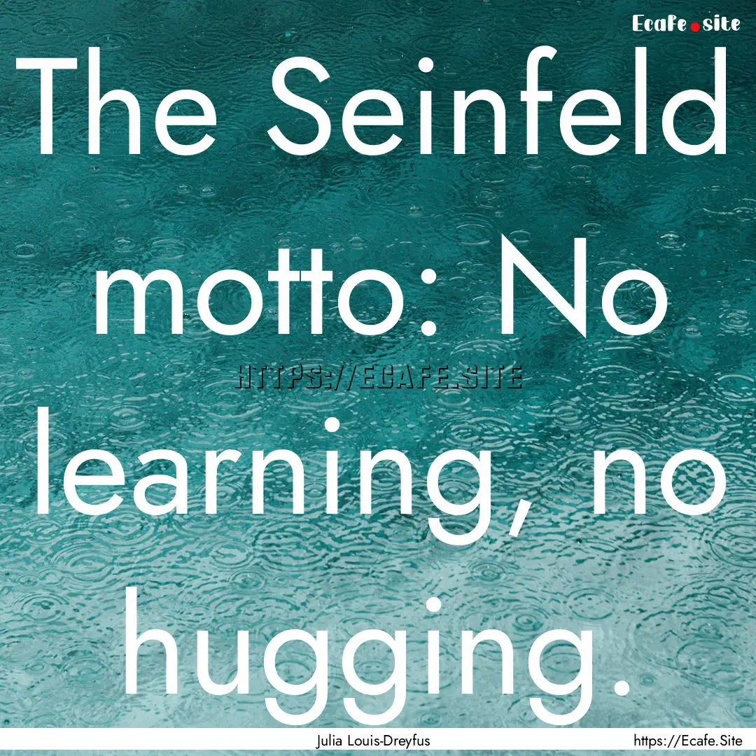 The Seinfeld motto: No learning, no hugging..... : Quote by Julia Louis-Dreyfus