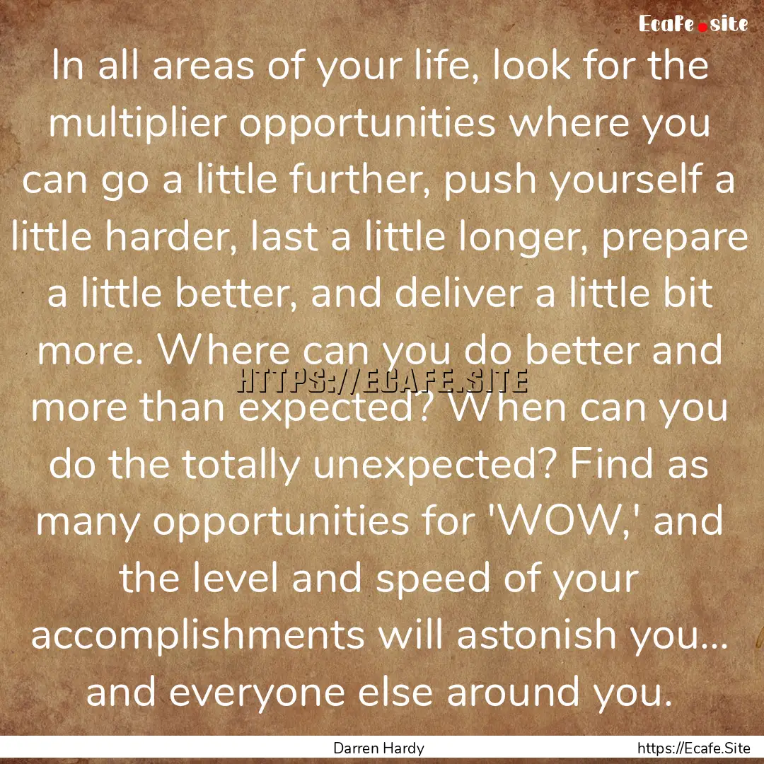 In all areas of your life, look for the multiplier.... : Quote by Darren Hardy