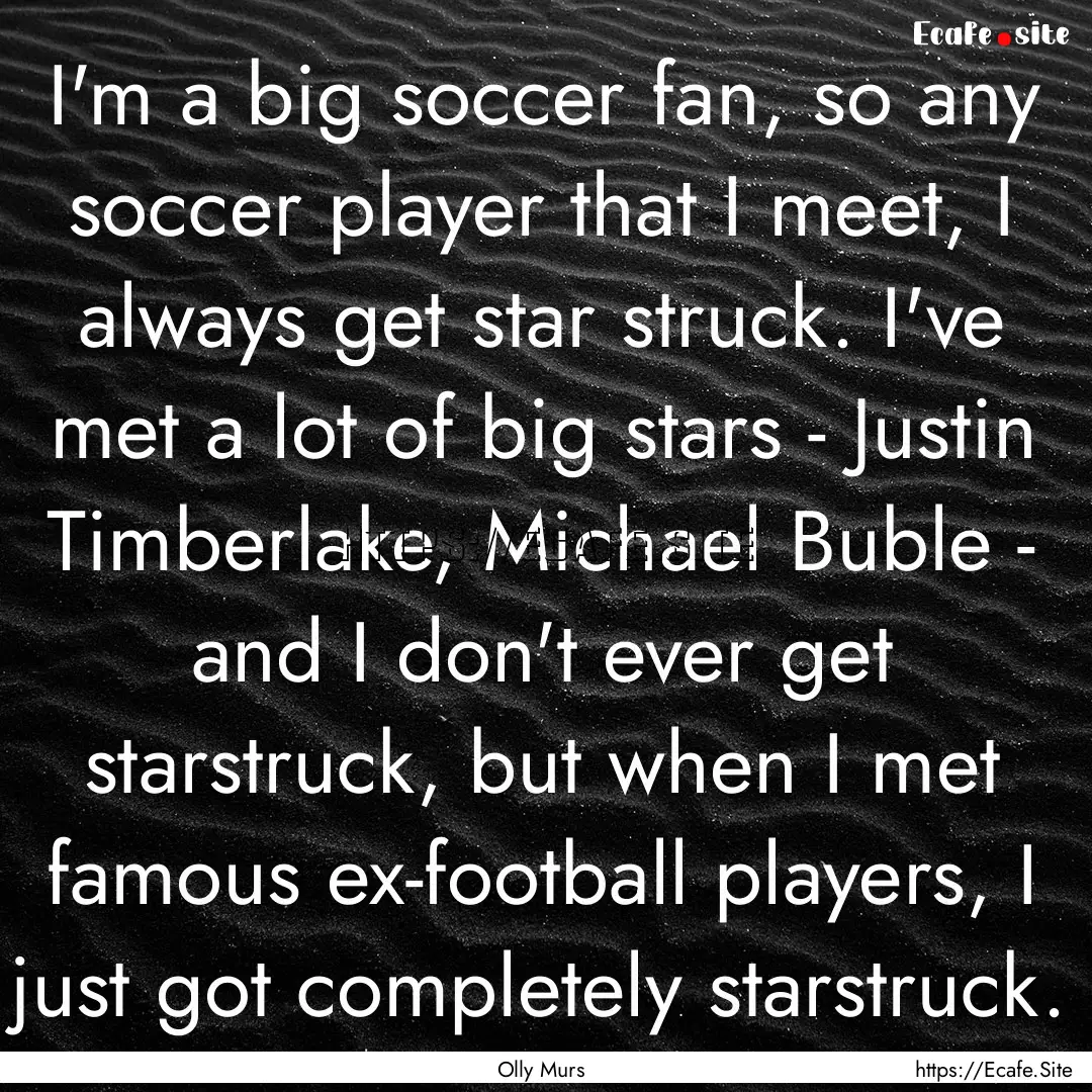 I'm a big soccer fan, so any soccer player.... : Quote by Olly Murs