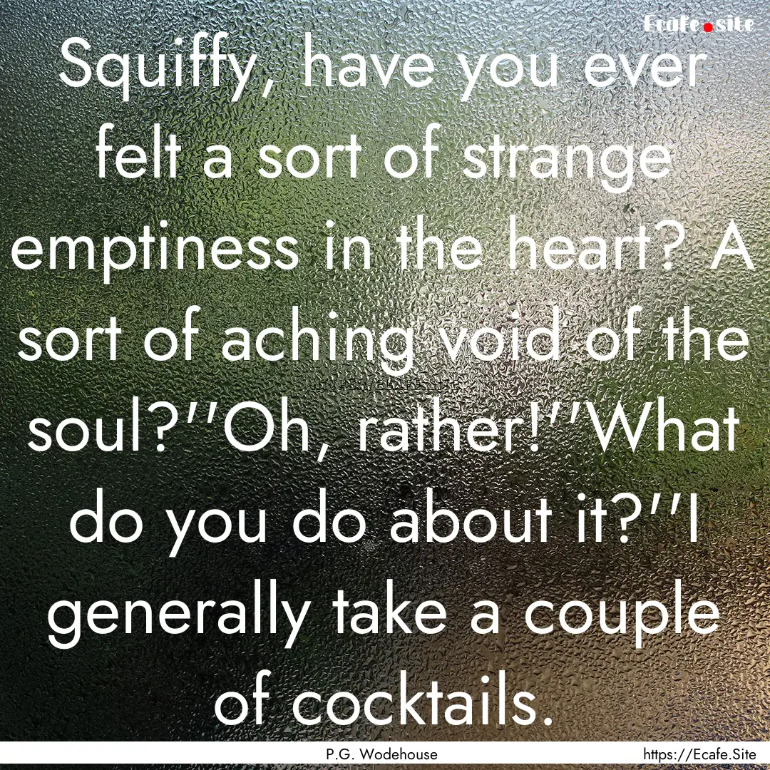 Squiffy, have you ever felt a sort of strange.... : Quote by P.G. Wodehouse