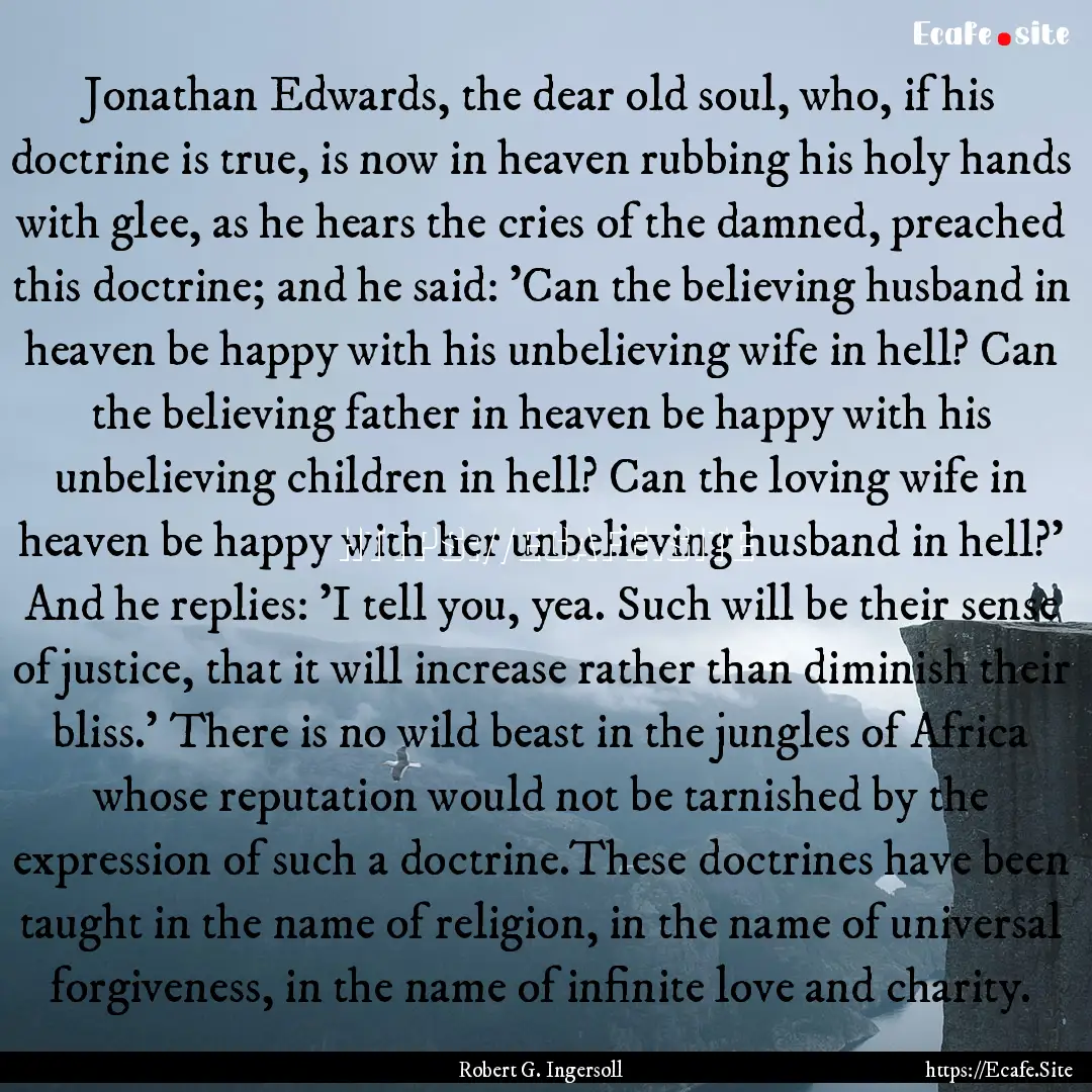 Jonathan Edwards, the dear old soul, who,.... : Quote by Robert G. Ingersoll