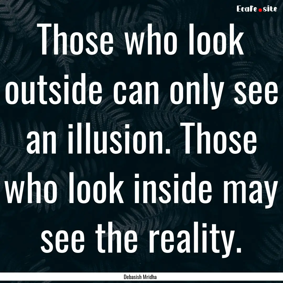 Those who look outside can only see an illusion..... : Quote by Debasish Mridha