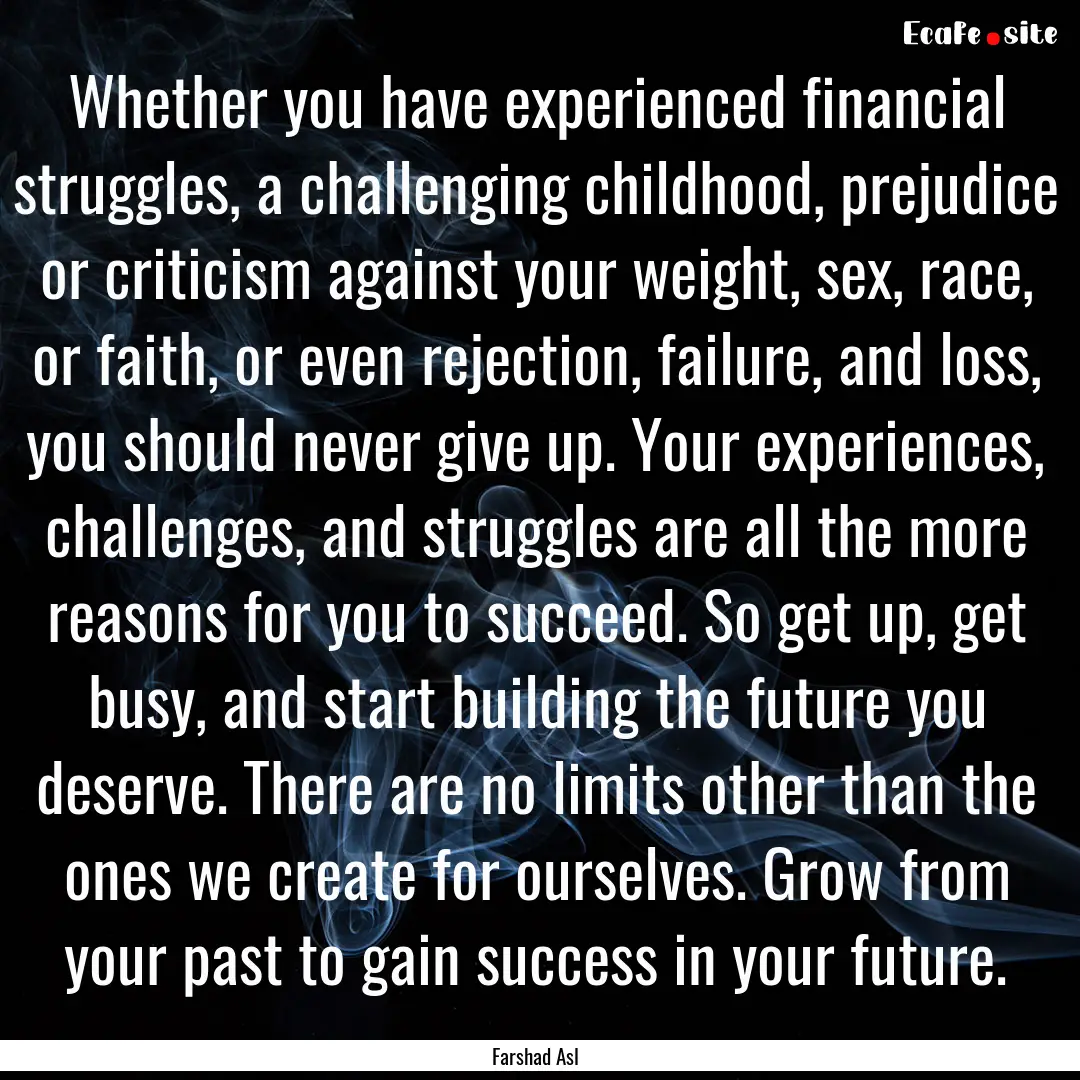 Whether you have experienced financial struggles,.... : Quote by Farshad Asl