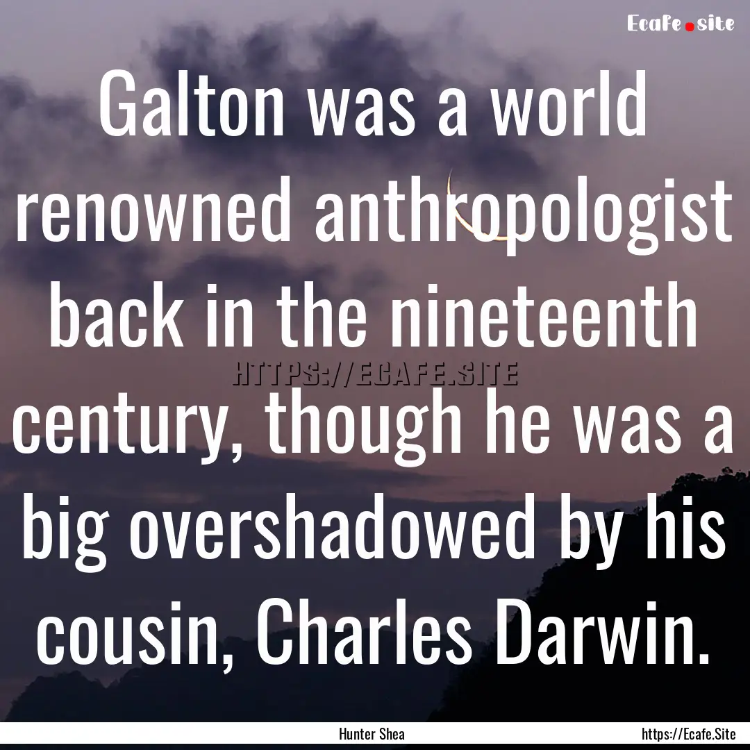 Galton was a world renowned anthropologist.... : Quote by Hunter Shea