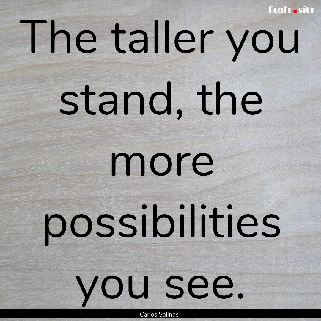 The taller you stand, the more possibilities.... : Quote by Carlos Salinas