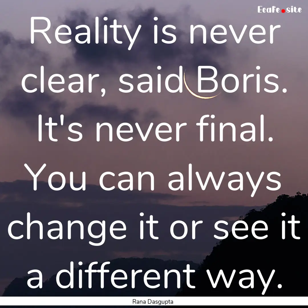 Reality is never clear, said Boris. It's.... : Quote by Rana Dasgupta