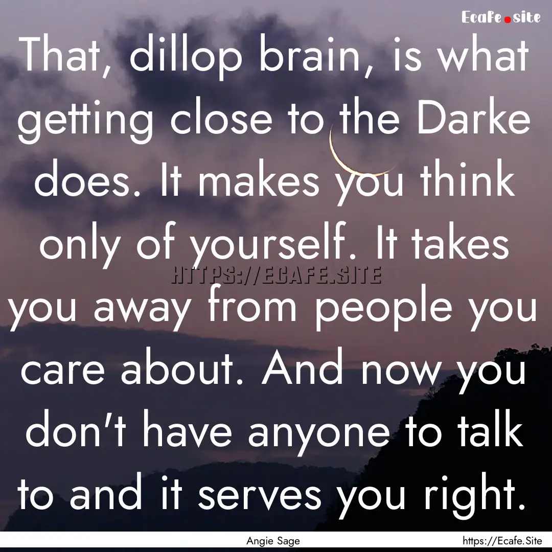 That, dillop brain, is what getting close.... : Quote by Angie Sage