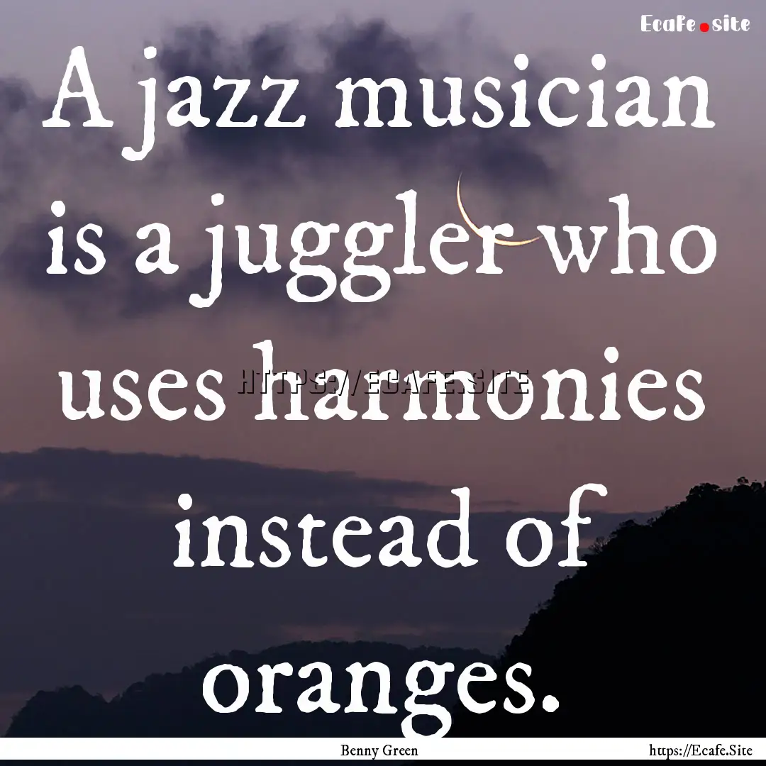 A jazz musician is a juggler who uses harmonies.... : Quote by Benny Green