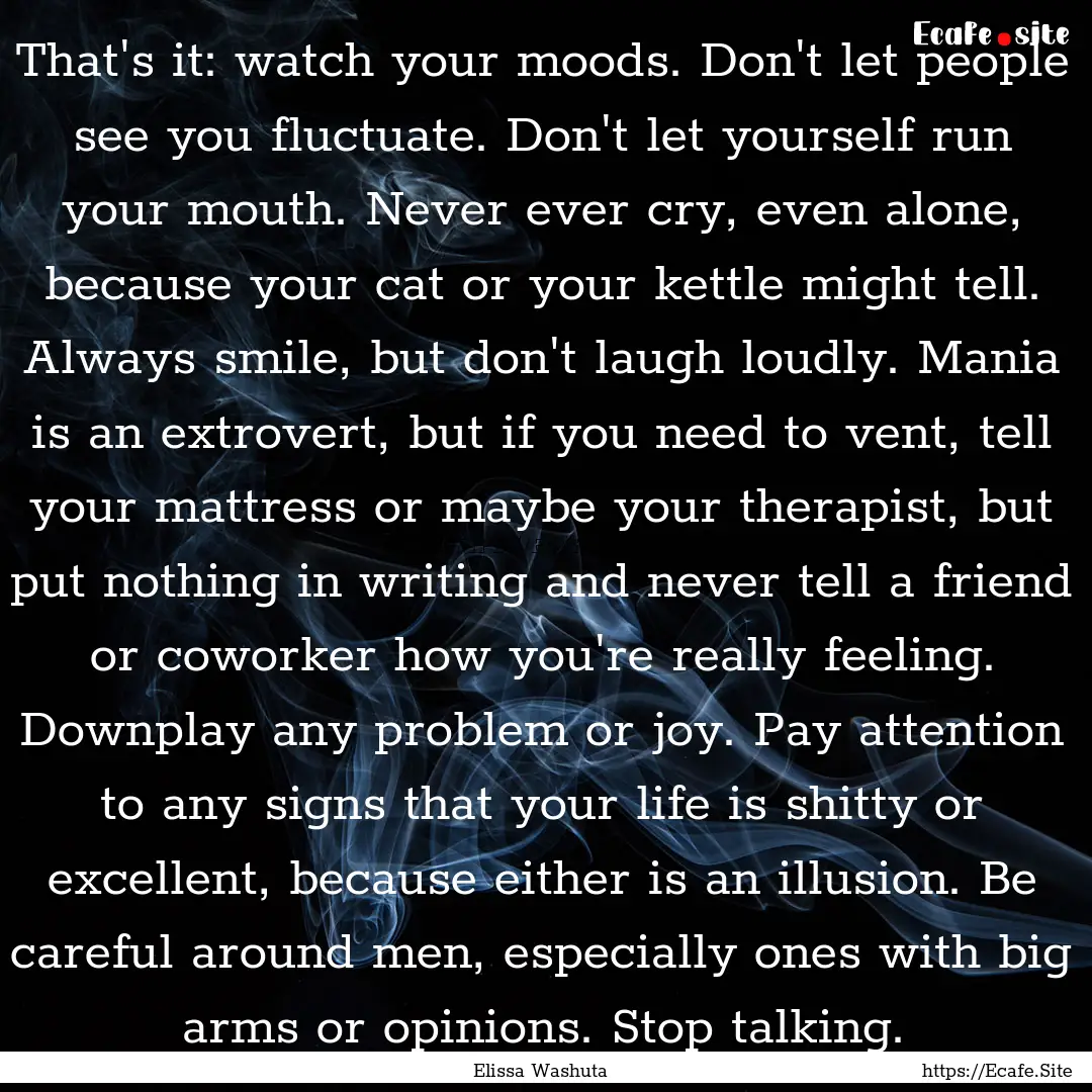 That's it: watch your moods. Don't let people.... : Quote by Elissa Washuta